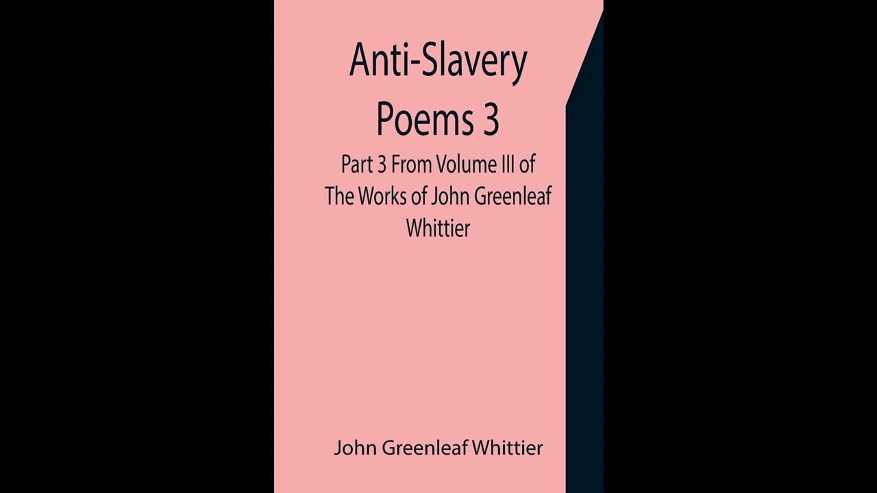 Anti-Slavery Poems 3. Part 3 From Volume III of The Works of John Greenleaf Whittier- Full Audiobook