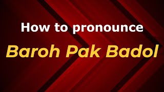 How to pronounce Baroh Pak Badol