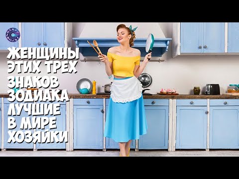 Женщины этих трех знаков Зодиака - лучшие в мире хозяйки!