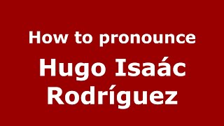 How to pronounce Hugo Isaác Rodríguez