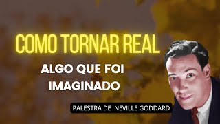 COMO TRANSFORMAR ALGO IMAGINADO EM ALGO REAL - PALESTRA DE NEVILLE GODDARD
