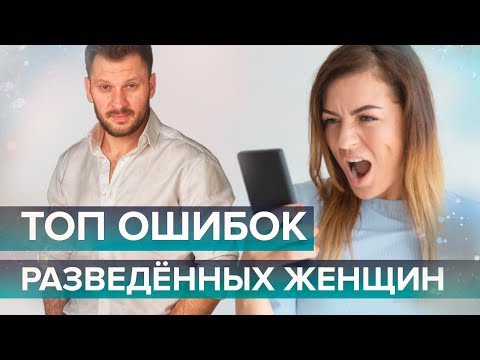 Главные ошибки разведённых женщин!