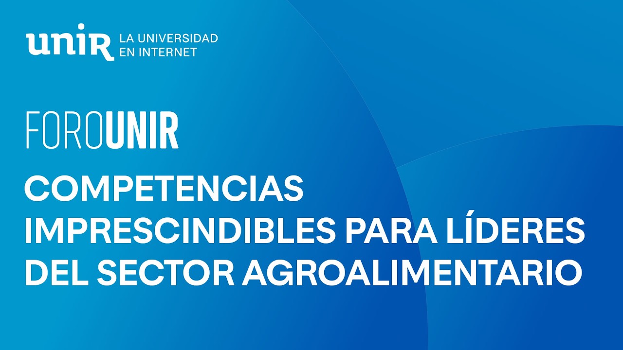 Qué competencias son imprescindibles para los para líderes del sector agroalimentario | #ForoUNIR