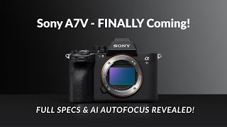 Sony A7V - FINALLY Coming! Full Specs & AI Autofocus Revealed!