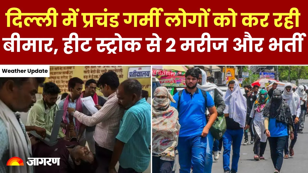 Weather News दिल्ली में प्रचंड गर्मी लोगों को कर रही बीमार, हीट स्ट्रोक से 2 मरीज और भर्ती, hindi news, latest news, dainik jagran