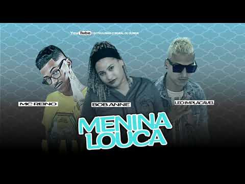 MC REINO E LEO IMPLACÁVEL E MC BOB ANNE - MENINA LOUCA ( MÚSICA NOVA )