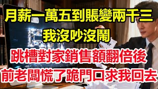 月薪一萬五到賬變兩千三，我沒吵沒鬧，跳槽對家銷售額翻倍後，前老闆慌了跪門口求我回去！#情感 #爽文 #職場 #生活 #總裁