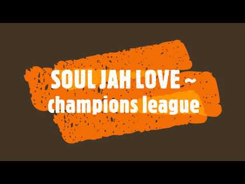 SOUL JAH LOVE ~ champions league
