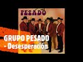 GRUPO PESADO - Desesperación (Letra)