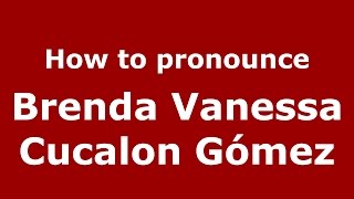 How to pronounce Brenda Vanessa Cucalon Gómez