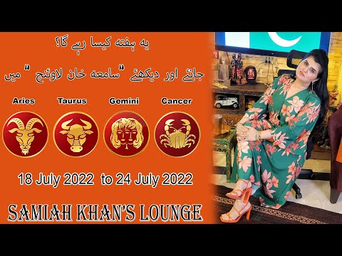 |Aries| |Taurus| |Gemini| |Cancer| |  18 July 2022  to 24 July 2022 | | Samiah Khan's Lounge |