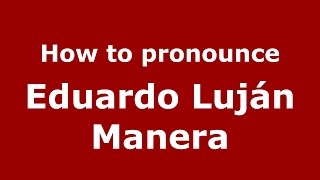 How to pronounce Eduardo Luján Manera