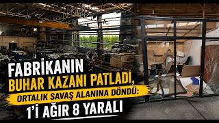Fabrikanın Buhar Kazanı Patladı, Ortalık Savaş Alanına Döndü 1'i Ağır 8 Yaralı