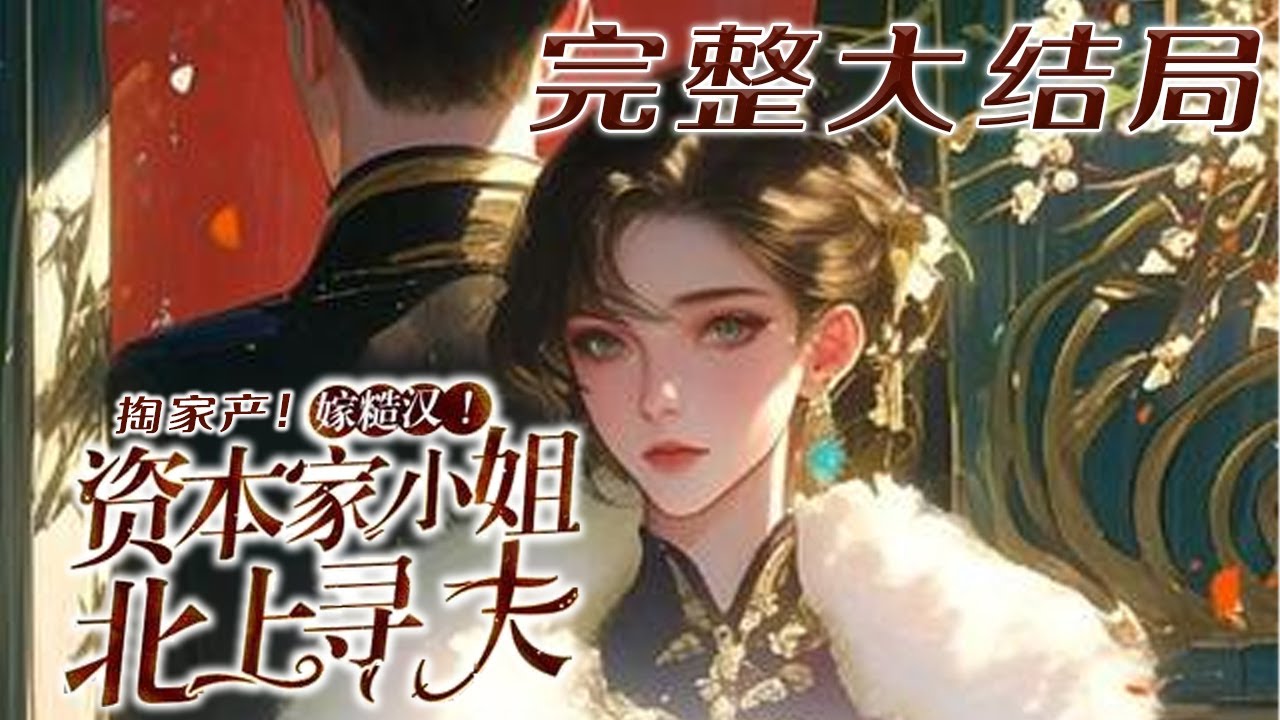 【完结】💕《掏家产！嫁糙汉！资本家小姐北上寻夫》穿成恶毒娇纵的资本家大小姐，瞧不上军官未婚夫?