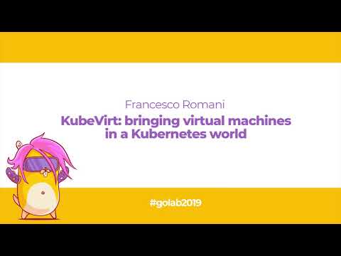 GoLab 2019 - Francesco Romani - KubeVirt: bringing virtual machines in a Kubernetes world