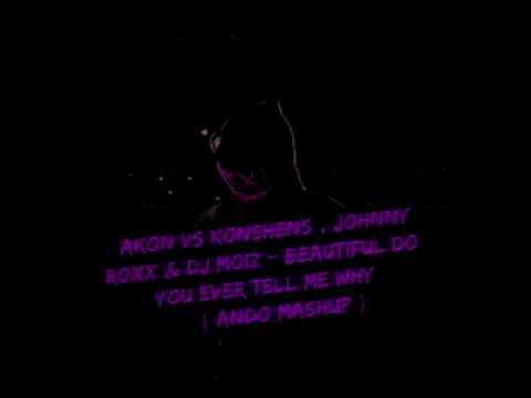 Akon vs Konshens , Johnny Roxx & Dj Moiz - Beautiful Do You Ever Tell Me Why   ( Ando Mashup )