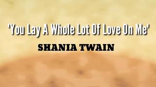 You Lay A Whole Lot Of Love On Me - Shania Twain | Lyrics
