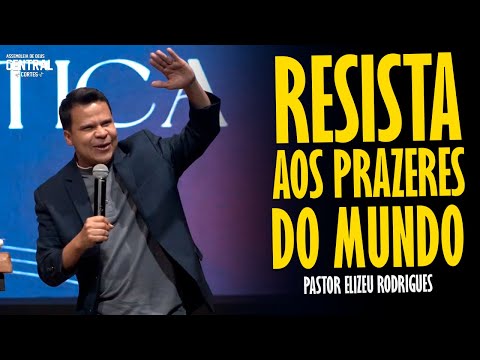 PASTOR ELIZEU RODRIGUES: RESISTA AOS PRAZERES DO MUNDO - PREGAÇÃO ANGELICAL