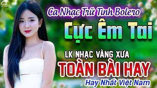 LK Ca Nhạc Bolero Trữ Tình ÊM TAI DỄ NGHE NHẤT - Giọng Ca Đặc Biệt Rất Hay -Nhạc Vàng Xưa Cực Êm Tai
