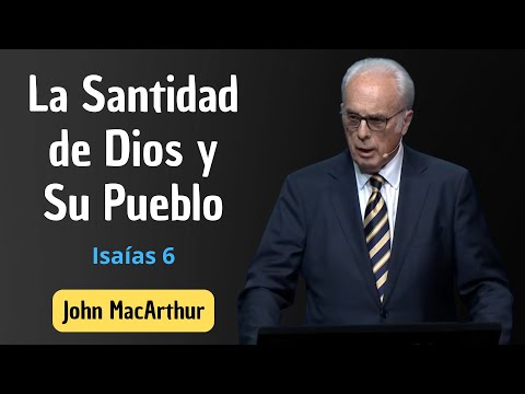 La Santidad de Dios y su Pueblo | Isaías 6 | John MacArthur