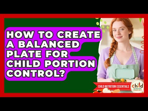 How To Create A Balanced Plate For Child Portion Control? - Child Nutrition Essentials