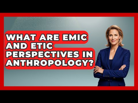 What Are Emic And Etic Perspectives In Anthropology? - Worldwide Traditions