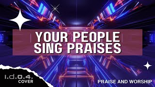 YOUR PEOPLE SING PRAISES - I.D.O.4. (Cover) Praise and Worship with Lyrics