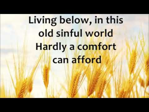 Living below, in this old sinful world hardly a comfort can afford.