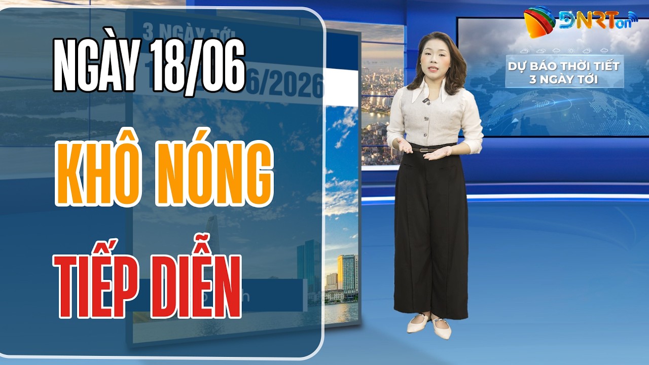 Dự báo thời tiết 18-20/06 | Trung Bộ tiếp tục cao điểm nắng nóng gay gắt trên diện rộng