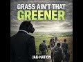 GRASS AINT THAT GREENER By JAG NATION Written By Warren Hallmon