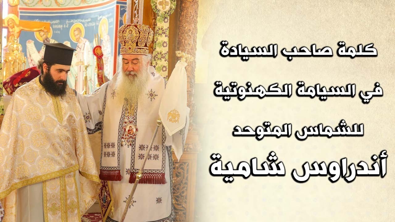 كلمة صاحب السيادة في السيامة الكهنوتية للشماس المتوحد أندراوس شامية