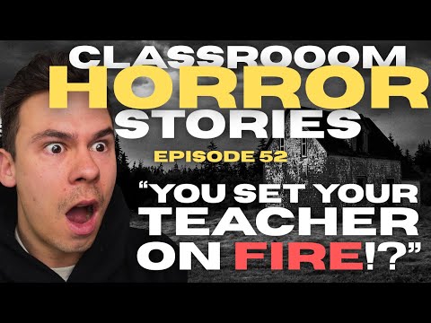 "YOU SET YOUR TEACHER ON FIRE!?" - Classroom Horror Stories - Episode 52