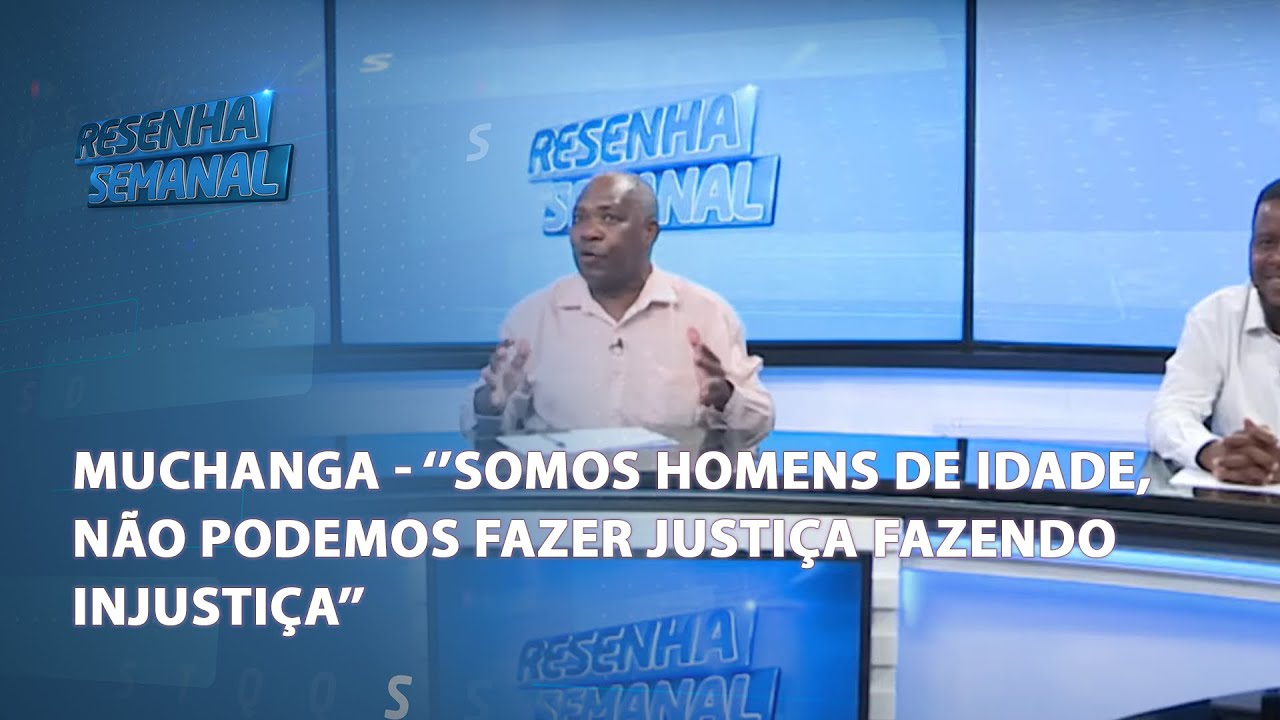 #ResenhaSemanal | Muchanga: "Somos homens de idade, não podemos fazer justiça fazendo injustiça"
