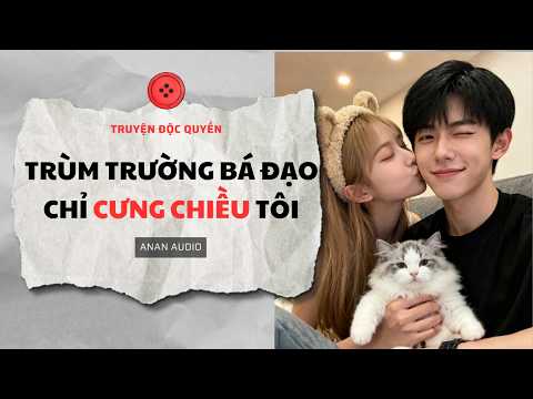Truyện Audio || TRÙM TRƯỜNG BÁ ĐẠO CHỈ CƯNG CHIỀU TÔI (Full) || AnAn Audio || Tô Màu