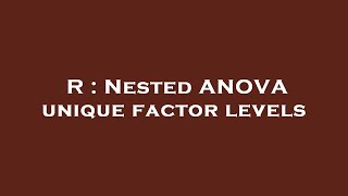 R : Nested ANOVA unique factor levels