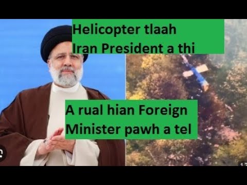 May ni 19, 2024 khan Iran President chuanna Helicopter a tla, a thi / Foreign Minister pawh a tel..