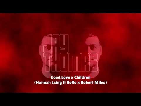 Good Love x Children (Jay Thomas Mashup) - Hannah Laing ft RoRo x Robert Miles