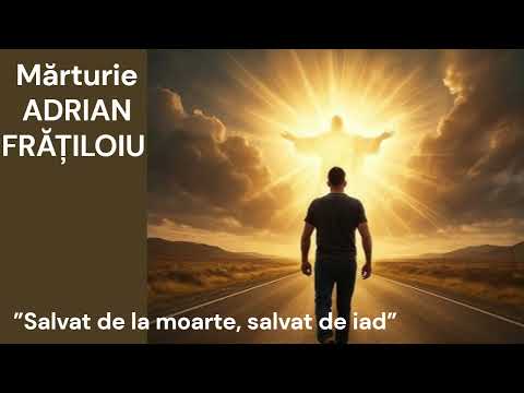Mărturie ADRIAN FRĂȚILOIU  - Salvat de la moarte, salvat de chinul veșnic