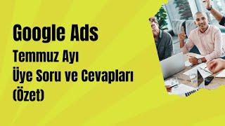Google Ads Temmuz Ayı Üye Soru ve Cevapları (Özet)
