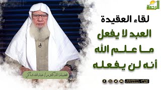 العبد لا يفعل ما علم الله أنه لن يفعله || برنامج لقاء العقيدة لفضيلة د/ عبدالله شاكر
