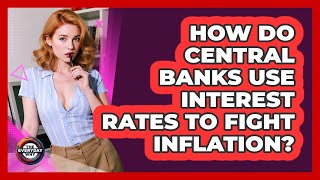 How Do Central Banks Use Interest Rates To Fight Inflation? - The Everyday Why