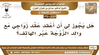 [442 /1350] هل يجوز لي أن أعقد عقد زواجي مع والد الزوجة عبر الهاتف؟ الشيخ صالح الفوزان image