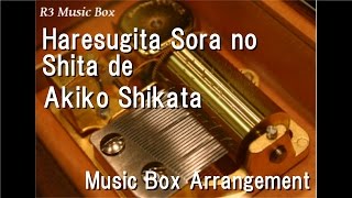 Haresugita Sora no Shita de/Akiko Shikata [Music Box]