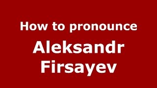 How to pronounce Aleksandr Firsayev