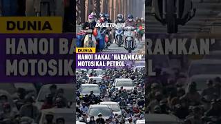 DUNIA | Hanoi  Tangguh ‘Haramkan’ Motorsikal Berkuasa Petrol