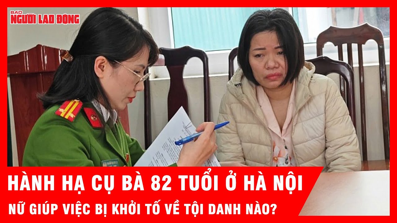 Hành hạ cụ bà 82 tuổi, nữ giúp việc ở Hà Nội bị khởi tố về t…