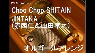 Choo Choo SHITAIN/JINTAKA(赤西仁＆山田孝之)【オルゴール】