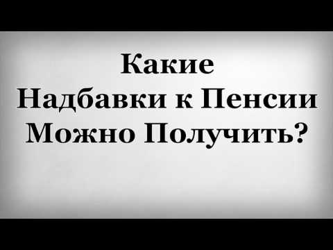 Какие надбавки к пенсии можно получить