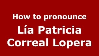 How to pronounce Lía Patricia Correal Lopera