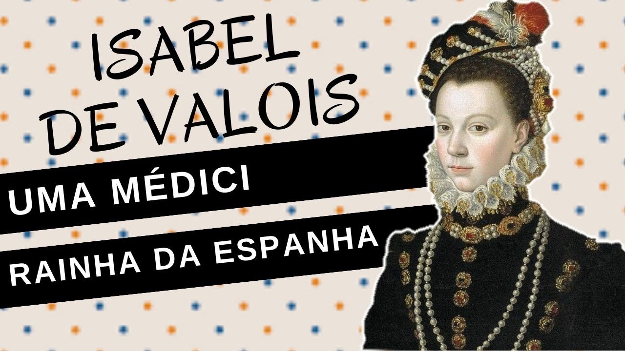 Mulheres na História #73: ISABEL DE VALOIS, uma Médici rainha da Espanha